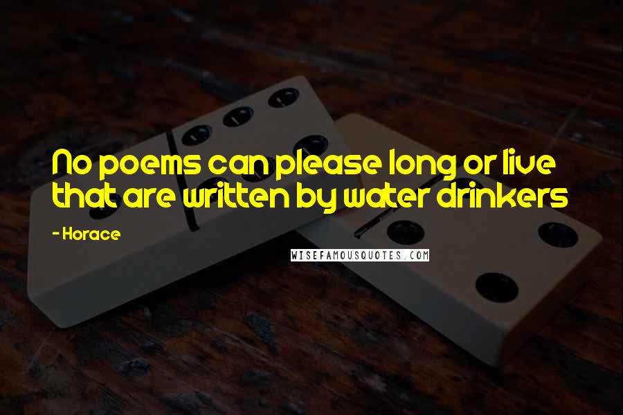 Horace Quotes: No poems can please long or live that are written by water drinkers