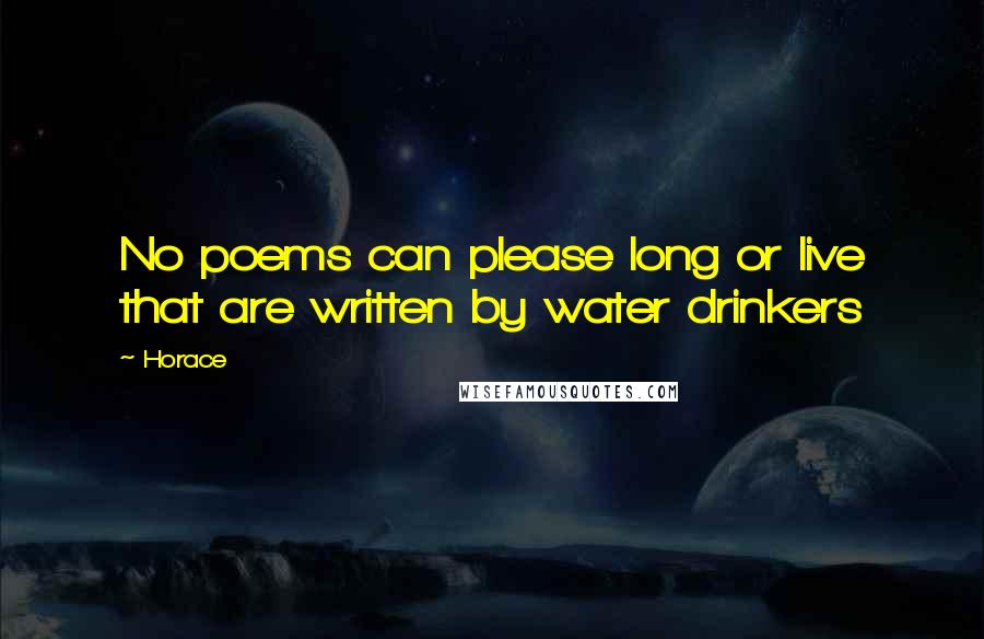 Horace Quotes: No poems can please long or live that are written by water drinkers