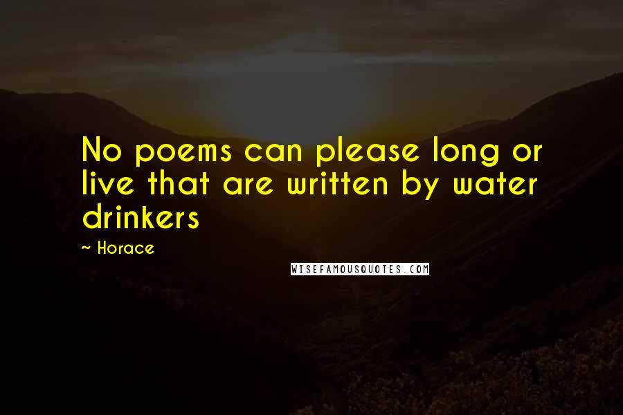 Horace Quotes: No poems can please long or live that are written by water drinkers