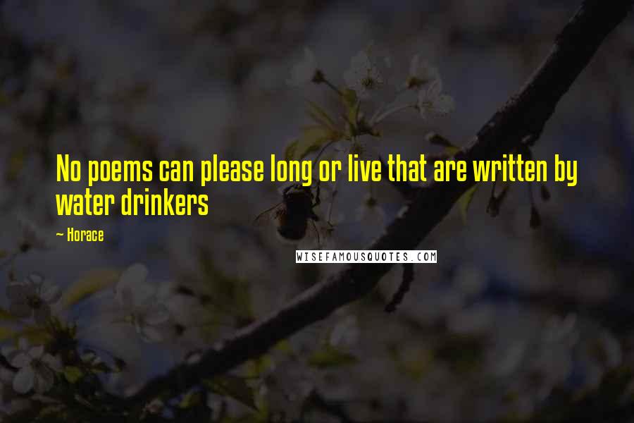 Horace Quotes: No poems can please long or live that are written by water drinkers