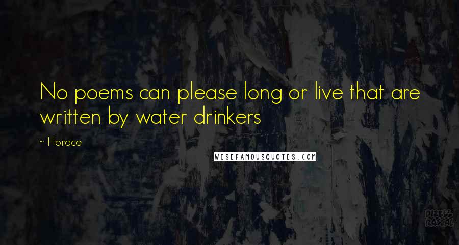 Horace Quotes: No poems can please long or live that are written by water drinkers