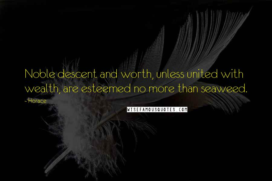 Horace Quotes: Noble descent and worth, unless united with wealth, are esteemed no more than seaweed.