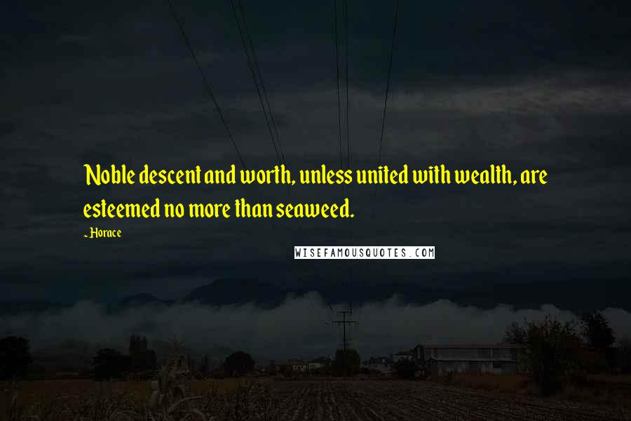 Horace Quotes: Noble descent and worth, unless united with wealth, are esteemed no more than seaweed.