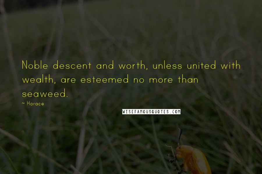 Horace Quotes: Noble descent and worth, unless united with wealth, are esteemed no more than seaweed.