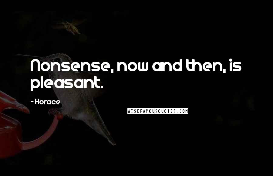 Horace Quotes: Nonsense, now and then, is pleasant.