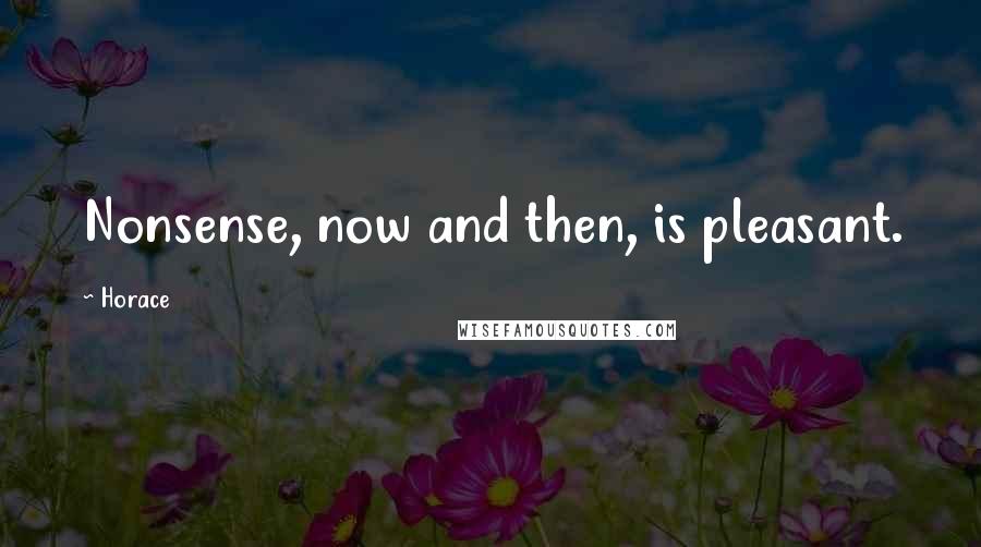 Horace Quotes: Nonsense, now and then, is pleasant.