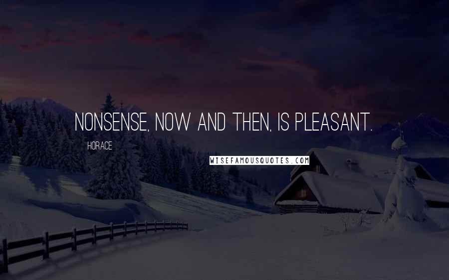 Horace Quotes: Nonsense, now and then, is pleasant.