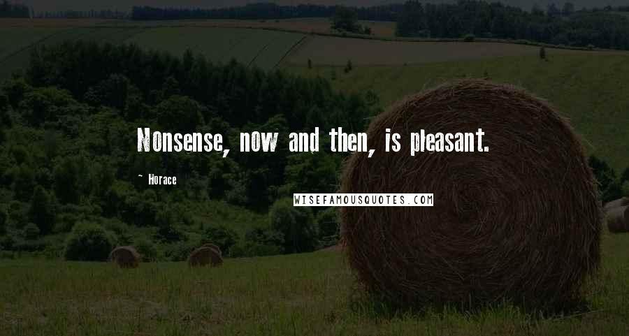 Horace Quotes: Nonsense, now and then, is pleasant.