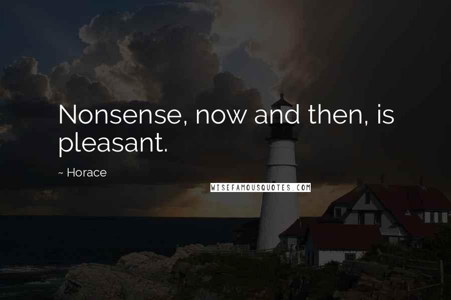 Horace Quotes: Nonsense, now and then, is pleasant.