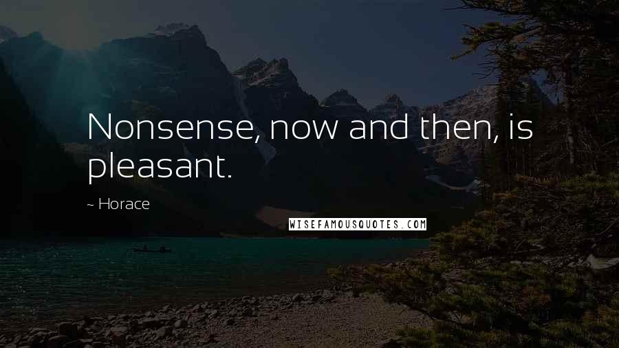 Horace Quotes: Nonsense, now and then, is pleasant.