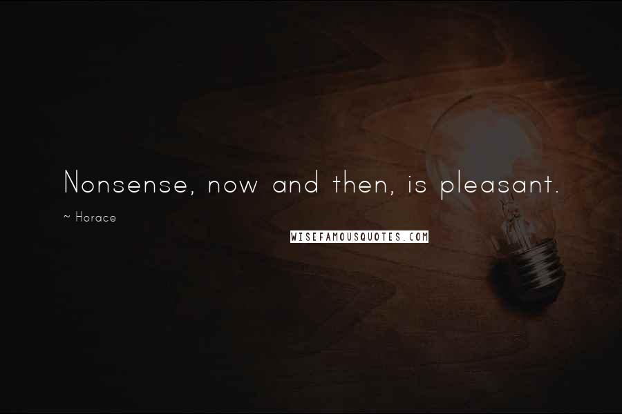 Horace Quotes: Nonsense, now and then, is pleasant.
