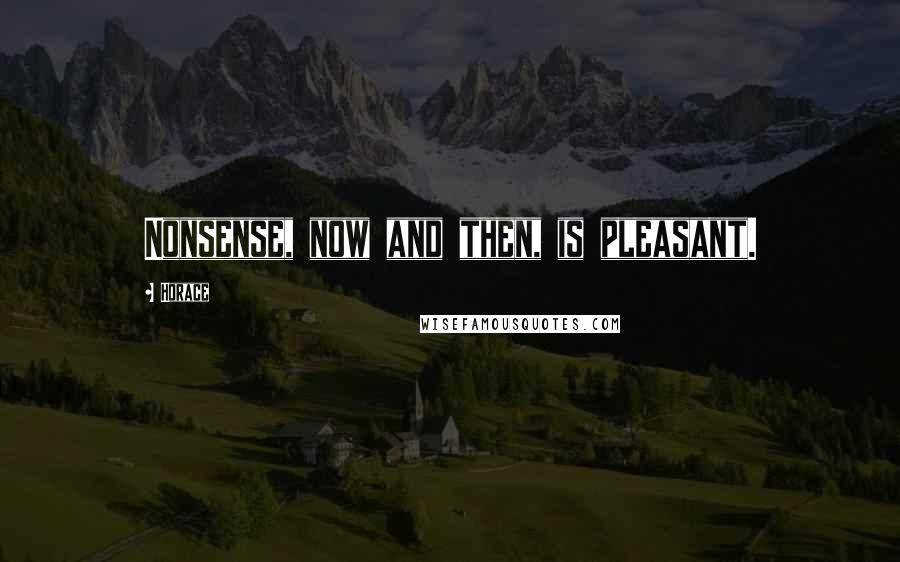Horace Quotes: Nonsense, now and then, is pleasant.