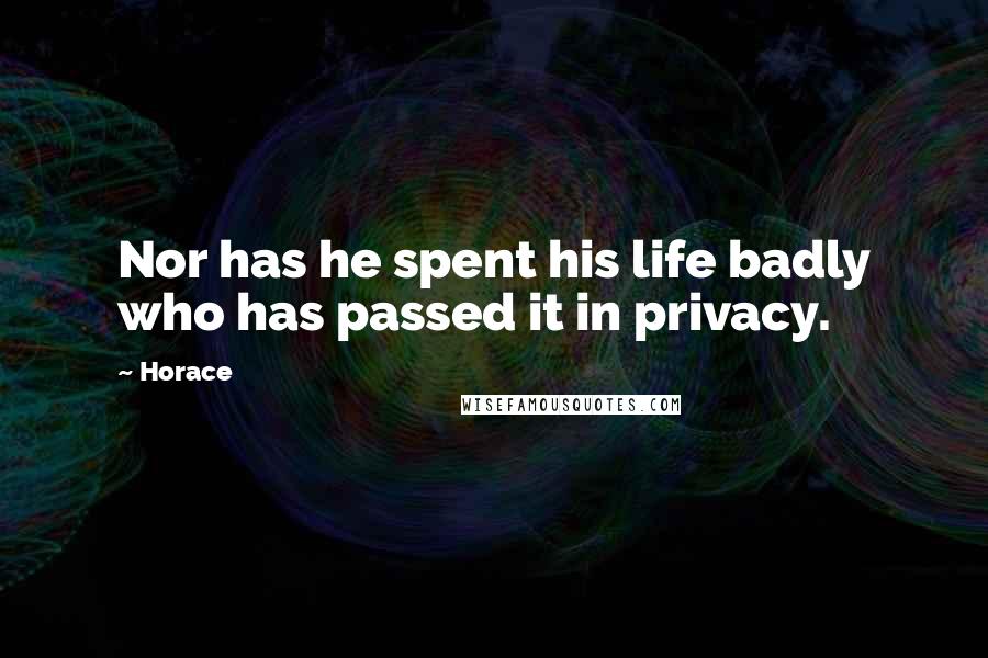 Horace Quotes: Nor has he spent his life badly who has passed it in privacy.