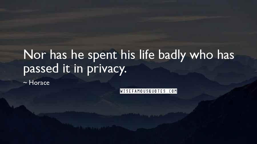 Horace Quotes: Nor has he spent his life badly who has passed it in privacy.