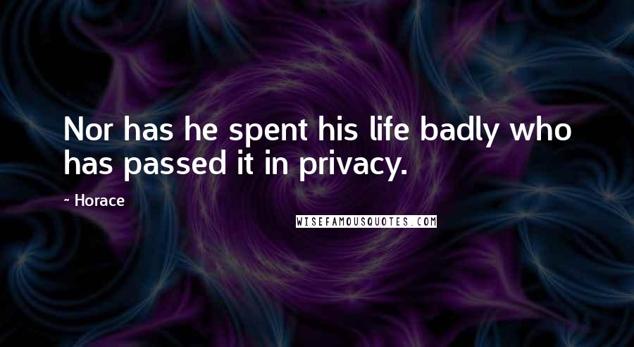 Horace Quotes: Nor has he spent his life badly who has passed it in privacy.