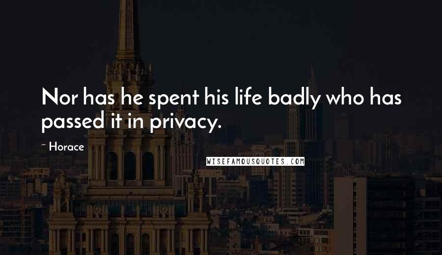 Horace Quotes: Nor has he spent his life badly who has passed it in privacy.