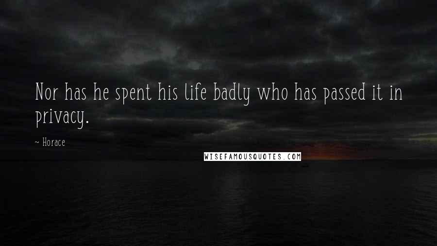 Horace Quotes: Nor has he spent his life badly who has passed it in privacy.