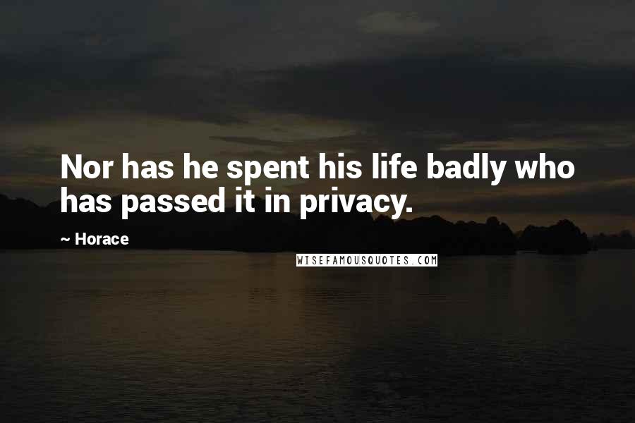 Horace Quotes: Nor has he spent his life badly who has passed it in privacy.