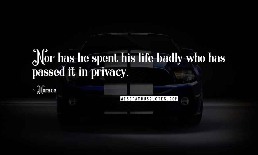 Horace Quotes: Nor has he spent his life badly who has passed it in privacy.