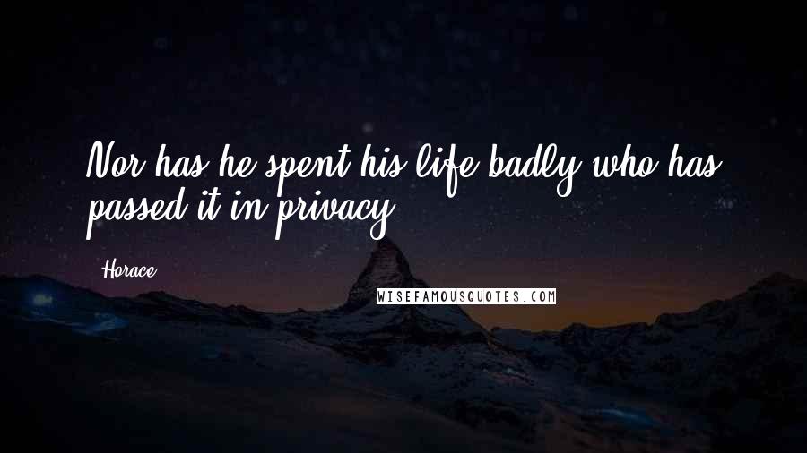 Horace Quotes: Nor has he spent his life badly who has passed it in privacy.