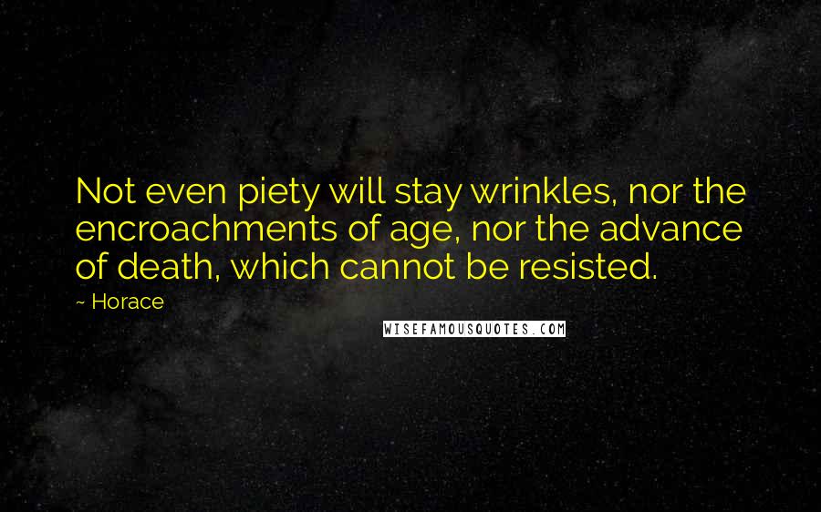 Horace Quotes: Not even piety will stay wrinkles, nor the encroachments of age, nor the advance of death, which cannot be resisted.
