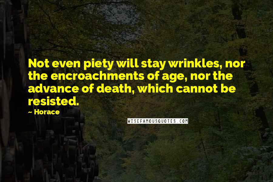 Horace Quotes: Not even piety will stay wrinkles, nor the encroachments of age, nor the advance of death, which cannot be resisted.