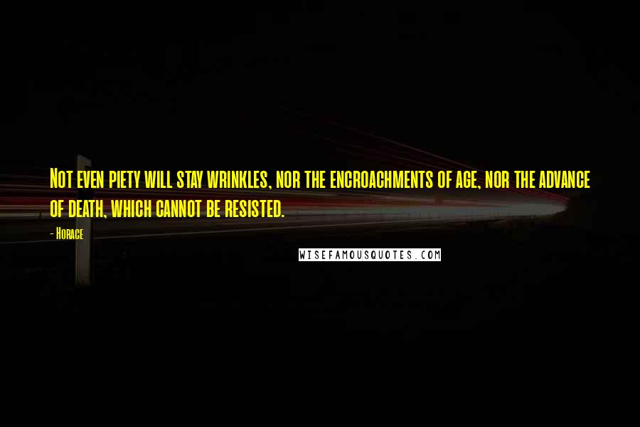 Horace Quotes: Not even piety will stay wrinkles, nor the encroachments of age, nor the advance of death, which cannot be resisted.