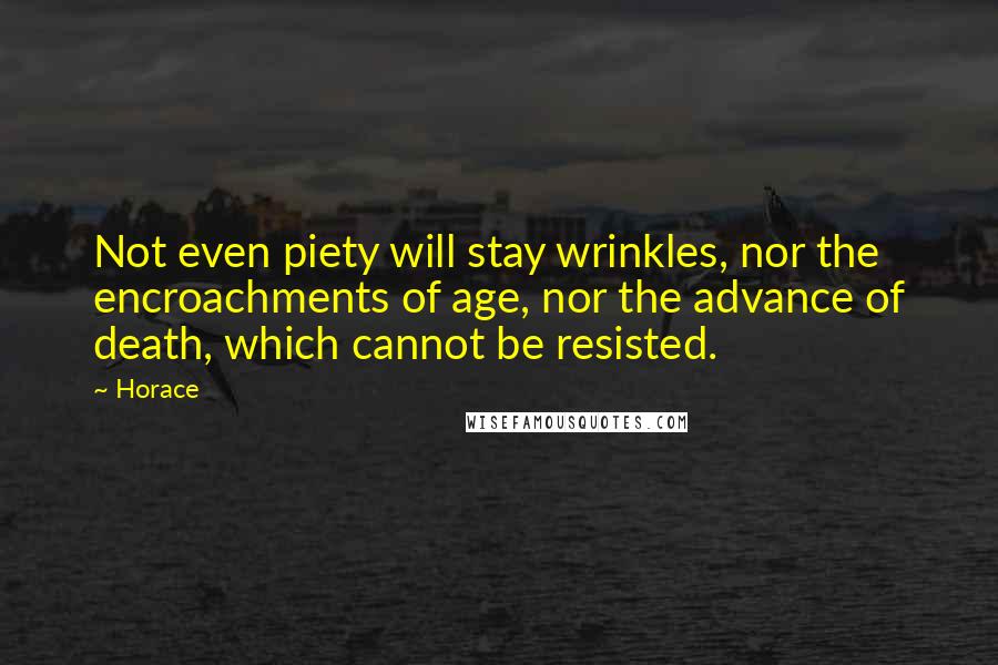 Horace Quotes: Not even piety will stay wrinkles, nor the encroachments of age, nor the advance of death, which cannot be resisted.