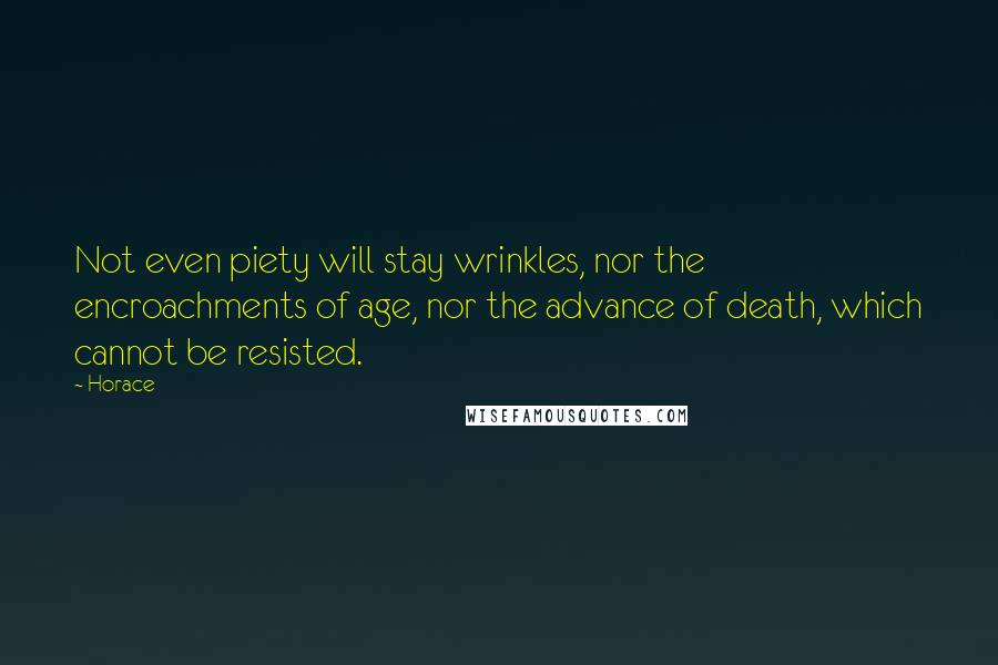 Horace Quotes: Not even piety will stay wrinkles, nor the encroachments of age, nor the advance of death, which cannot be resisted.