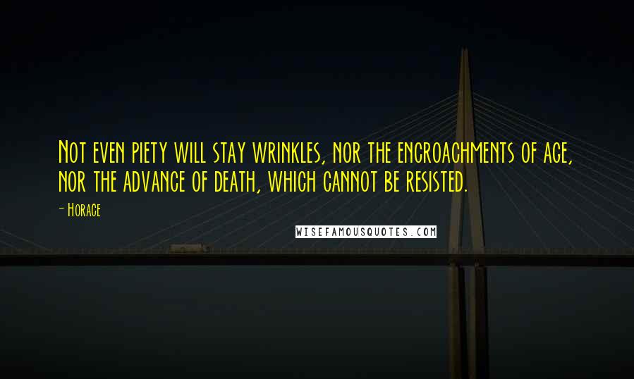 Horace Quotes: Not even piety will stay wrinkles, nor the encroachments of age, nor the advance of death, which cannot be resisted.