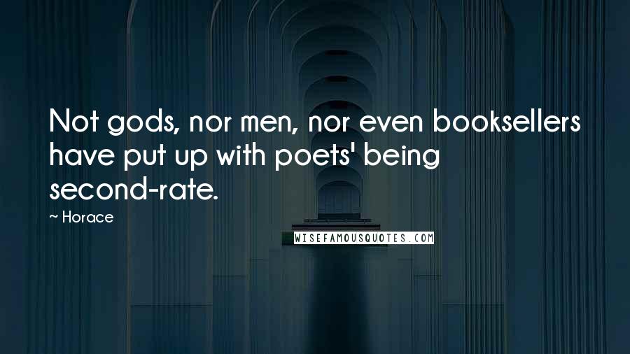 Horace Quotes: Not gods, nor men, nor even booksellers have put up with poets' being second-rate.