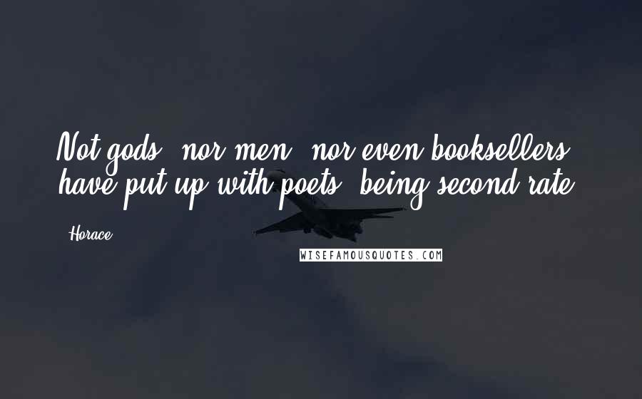 Horace Quotes: Not gods, nor men, nor even booksellers have put up with poets' being second-rate.