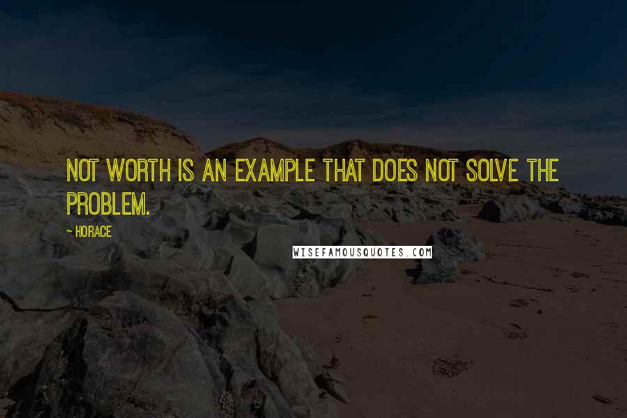 Horace Quotes: Not worth is an example that does not solve the problem.