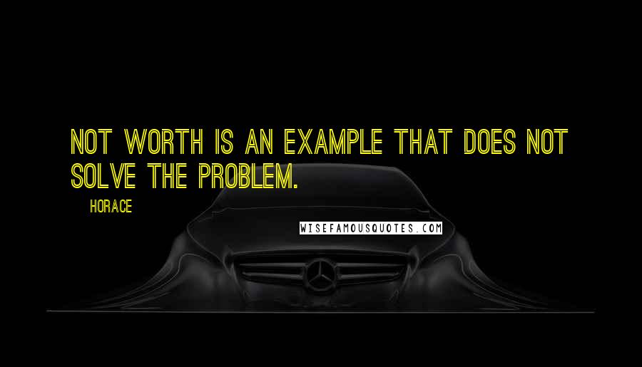 Horace Quotes: Not worth is an example that does not solve the problem.