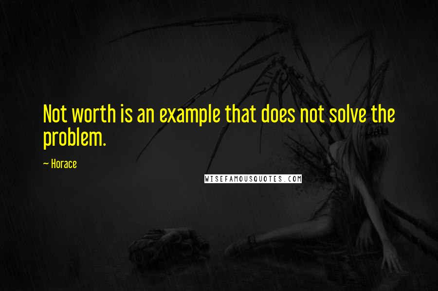 Horace Quotes: Not worth is an example that does not solve the problem.