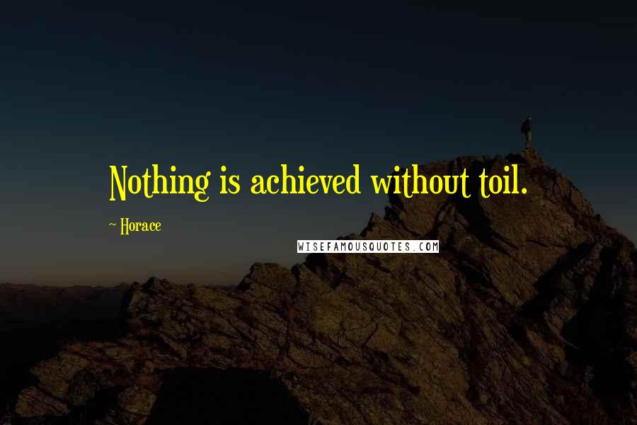 Horace Quotes: Nothing is achieved without toil.