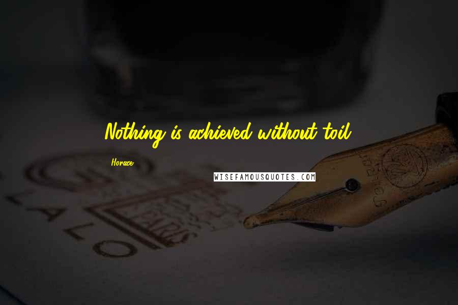Horace Quotes: Nothing is achieved without toil.