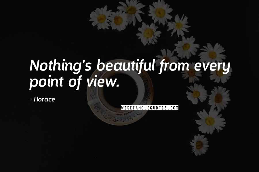 Horace Quotes: Nothing's beautiful from every point of view.