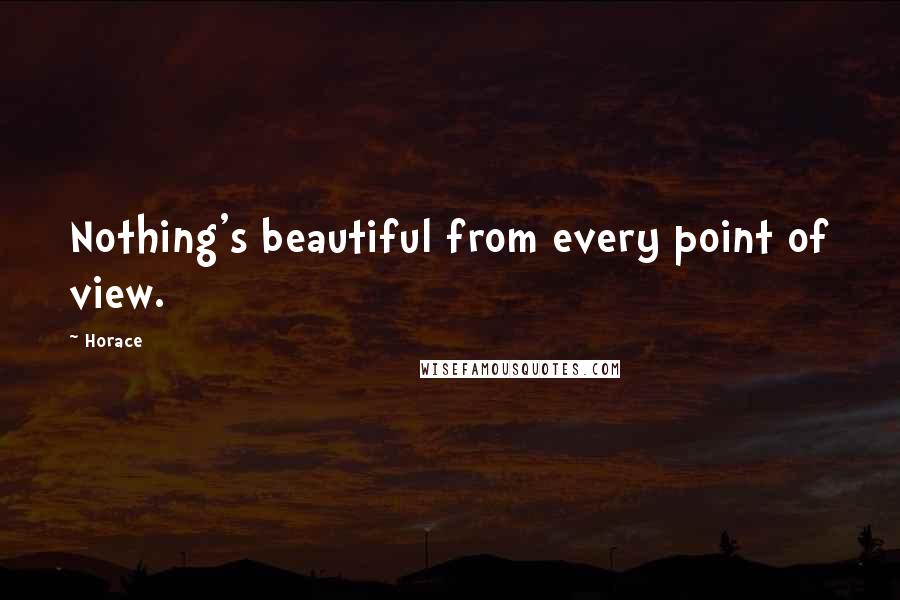 Horace Quotes: Nothing's beautiful from every point of view.