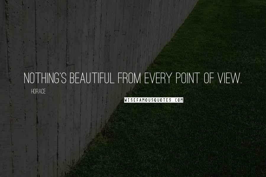 Horace Quotes: Nothing's beautiful from every point of view.