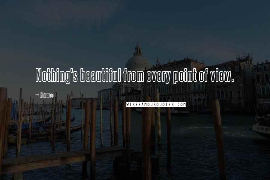 Horace Quotes: Nothing's beautiful from every point of view.