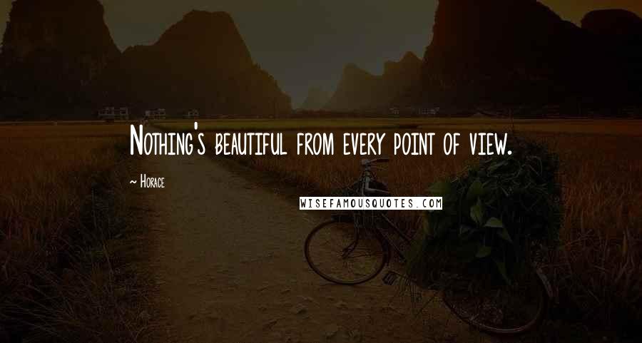 Horace Quotes: Nothing's beautiful from every point of view.