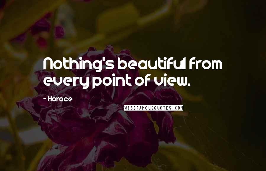 Horace Quotes: Nothing's beautiful from every point of view.