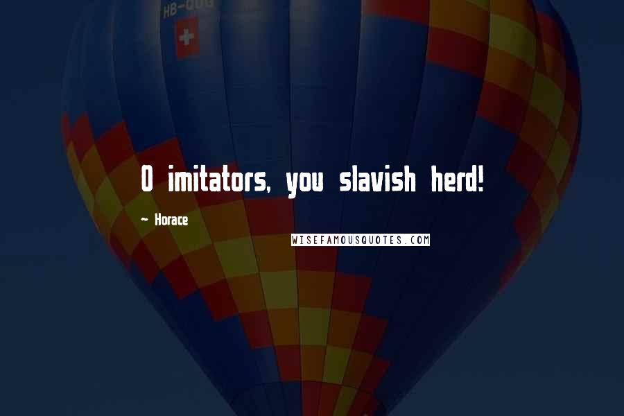 Horace Quotes: O imitators, you slavish herd!