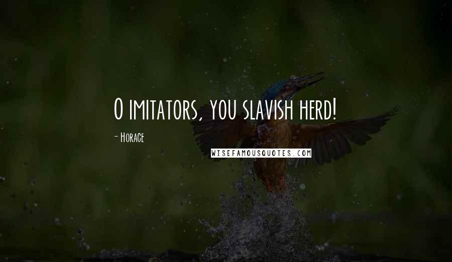 Horace Quotes: O imitators, you slavish herd!