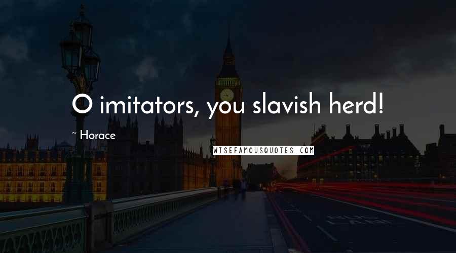 Horace Quotes: O imitators, you slavish herd!