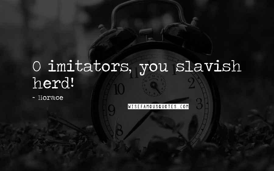 Horace Quotes: O imitators, you slavish herd!