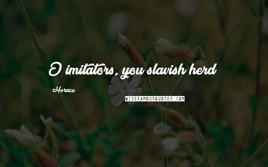 Horace Quotes: O imitators, you slavish herd!