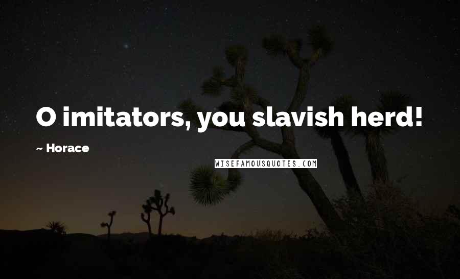 Horace Quotes: O imitators, you slavish herd!