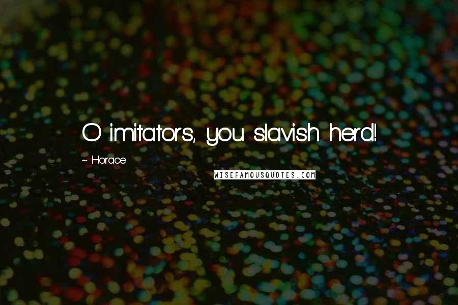 Horace Quotes: O imitators, you slavish herd!